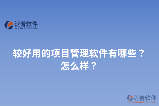 較好用的項目管理軟件有哪些？怎么樣？