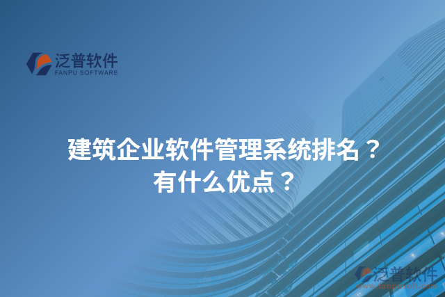 建筑企業(yè)軟件管理系統(tǒng)排名？有什么優(yōu)點？