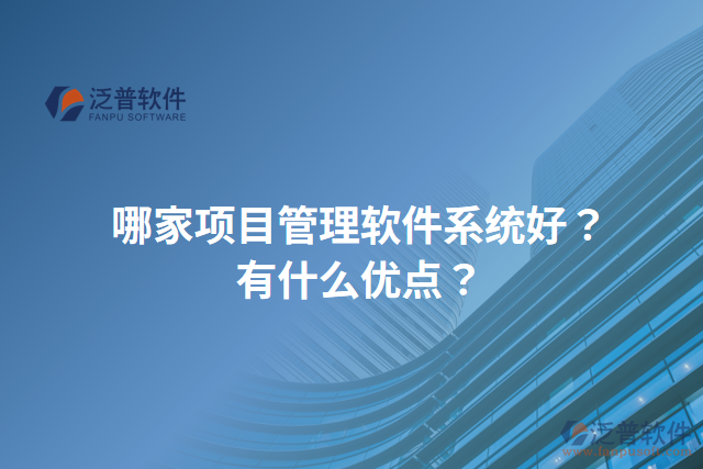 哪家項(xiàng)目管理軟件系統(tǒng)好？有什么優(yōu)點(diǎn)？