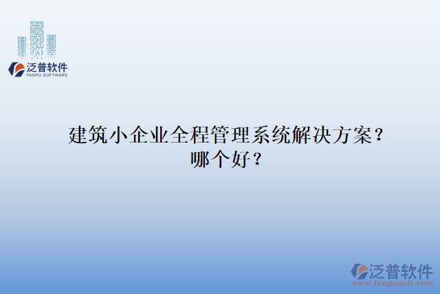 建筑小企業(yè)全程管理系統(tǒng)解決方案？哪個(gè)好？