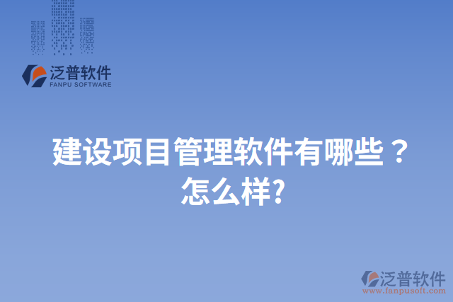 建設項目管理軟件有哪些？怎么樣?