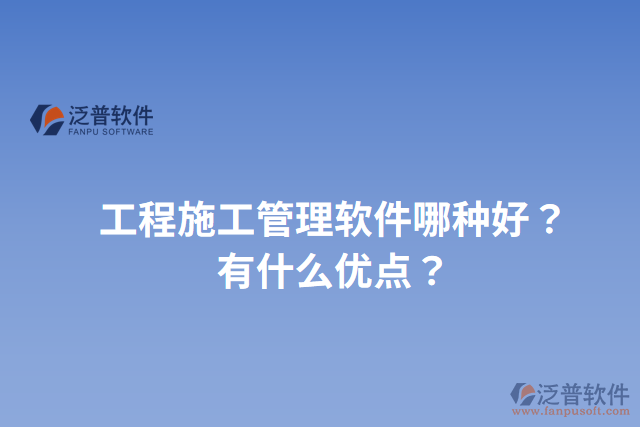 工程施工管理軟件哪種好？有什么優(yōu)點？