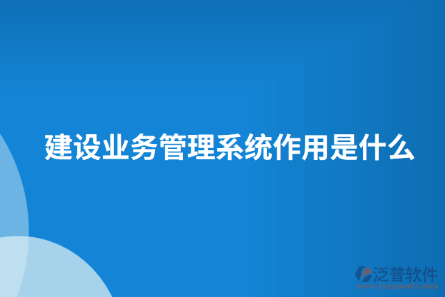 建設業(yè)務管理系統(tǒng)作用是什么