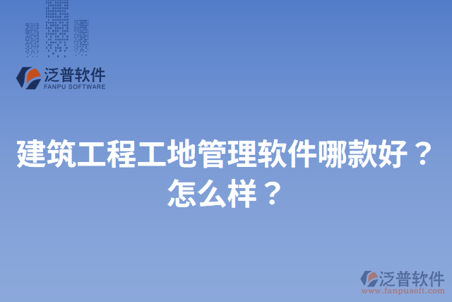 建筑工程工地管理軟件哪款好？怎么樣？