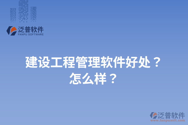 建設(shè)工程管理軟件好處？怎么樣？