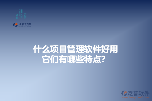 什么項(xiàng)目管理軟件好用 它們有哪些特點(diǎn)？