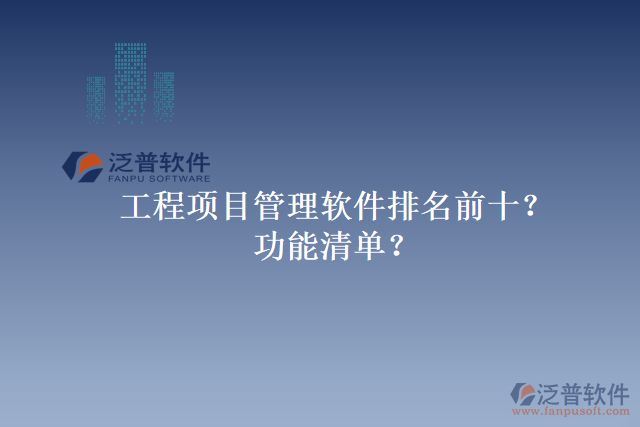 工程項(xiàng)目管理軟件排名前十？功能清單？