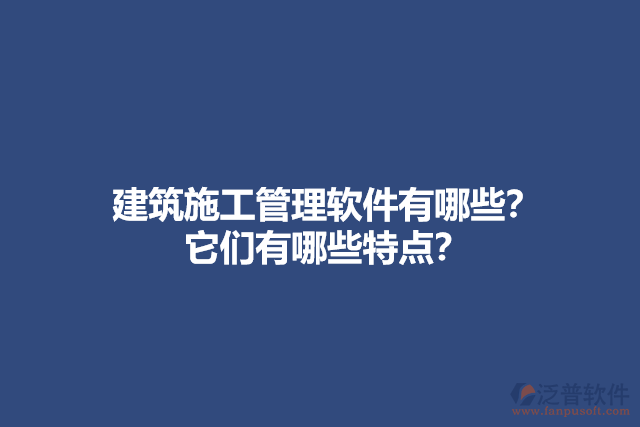 建筑施工管理軟件有哪些？它們有哪些特點(diǎn)？