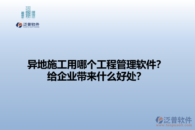 異地施工用哪個工程管理軟件？給企業(yè)帶來什么好處？