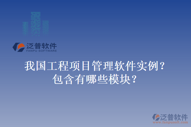 我國(guó)工程項(xiàng)目管理軟件實(shí)例？包含有哪些模塊？