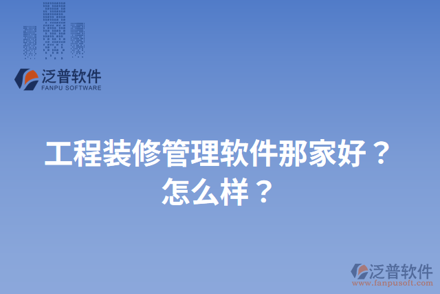 工程裝修管理軟件那家好？怎么樣？