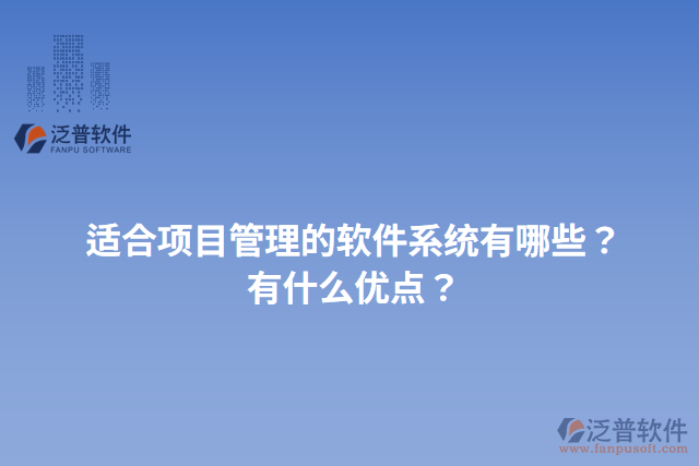 適合項目管理的軟件系統(tǒng)有哪些？有什么優(yōu)點？