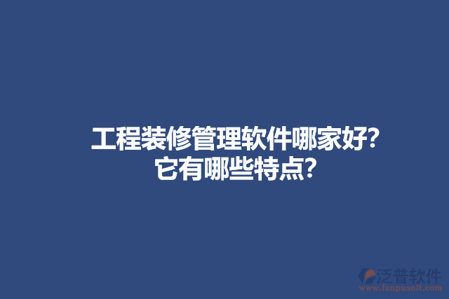 工程裝修管理軟件哪家好？它有哪些特點(diǎn)？