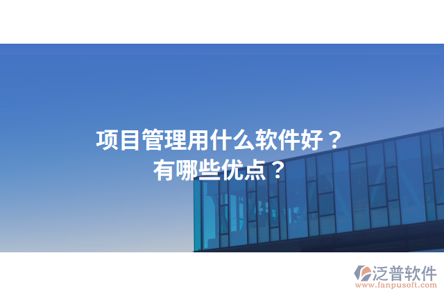 項(xiàng)目管理用什么軟件好？有哪些優(yōu)點(diǎn)？