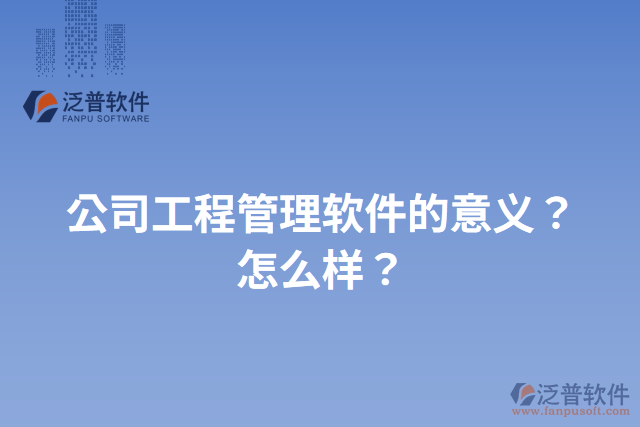 公司工程管理軟件的意義？怎么樣？
