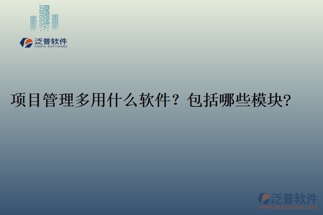 項目管理多用什么軟件？包括哪些模塊?