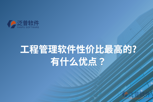 工程管理軟件性價(jià)比最高的?有什么優(yōu)點(diǎn)？