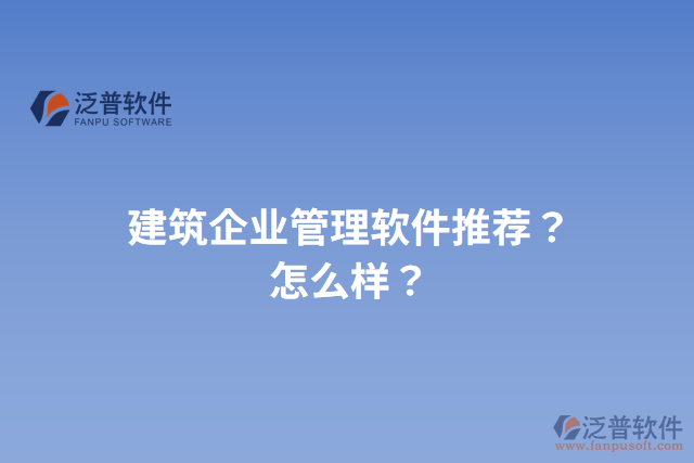 建筑企業(yè)管理軟件推薦？怎么樣？
