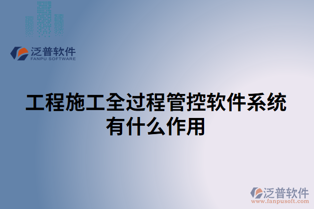 工程施工全過(guò)程管控軟件系統(tǒng)有什么作用
