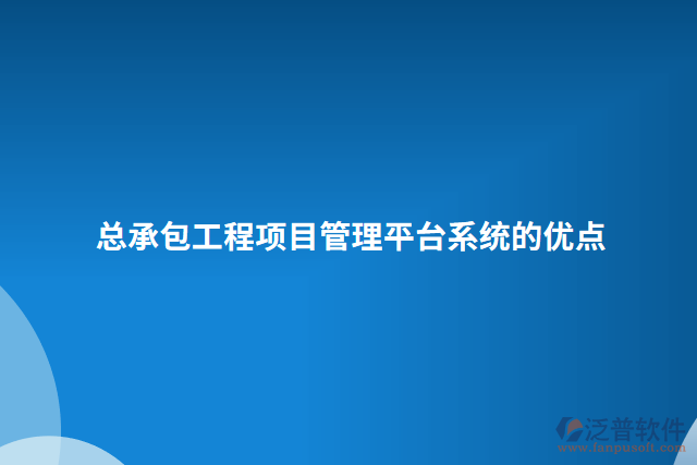 總承包工程項目管理平臺系統(tǒng)的優(yōu)點(diǎn)
