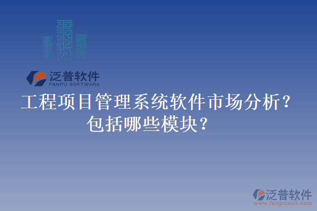 工程項目管理系統(tǒng)軟件市場分析？包括哪些模塊？