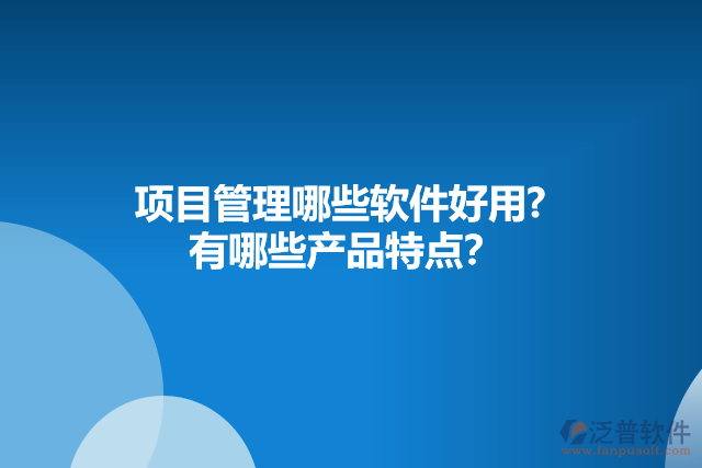 項目管理哪些軟件好用?  有哪些產品特點？