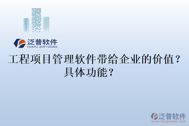  工程項目管理軟件帶給企業(yè)的價值？具體功能？