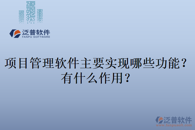項(xiàng)目管理軟件主要實(shí)現(xiàn)哪些功能？有什么作用？