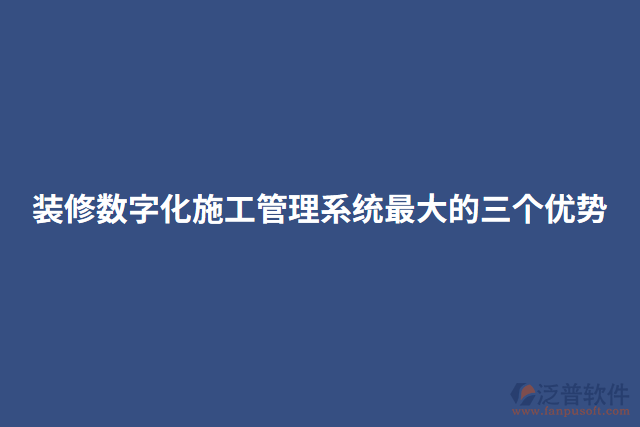 裝修數(shù)字化施工管理系統(tǒng)最大的三個(gè)優(yōu)勢