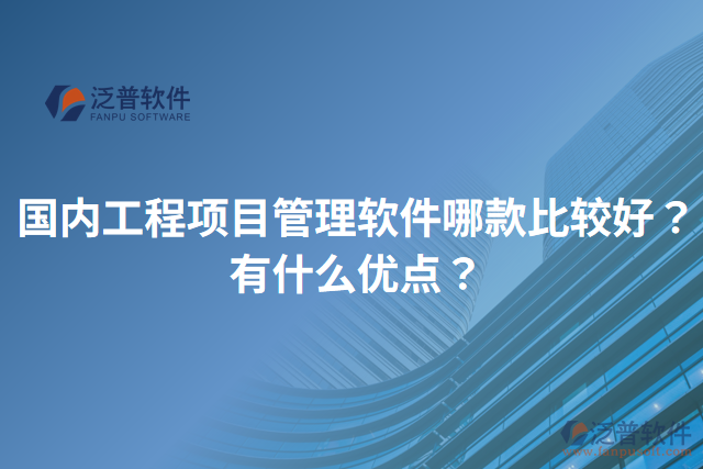 國內(nèi)工程項(xiàng)目管理軟件哪款比較好？有什么優(yōu)點(diǎn)？