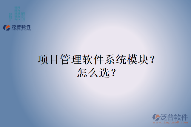 項(xiàng)目管理軟件系統(tǒng)模塊？怎么選？