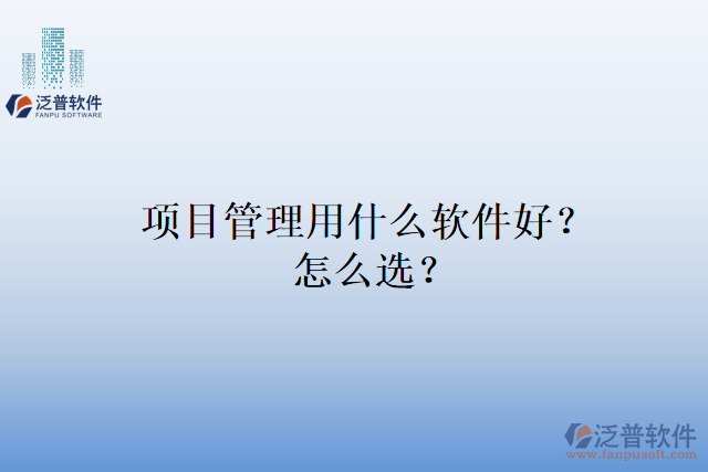 項(xiàng)目管理用什么軟件好？怎么選？