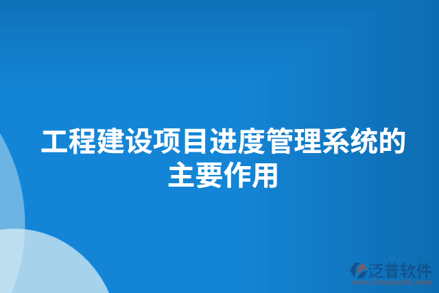 工程建設項目進度管理系統(tǒng)的主要作用