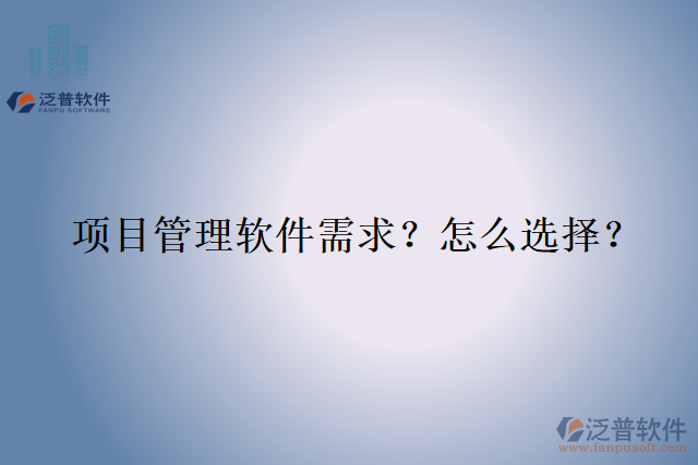 項(xiàng)目管理軟件需求？怎么選擇？