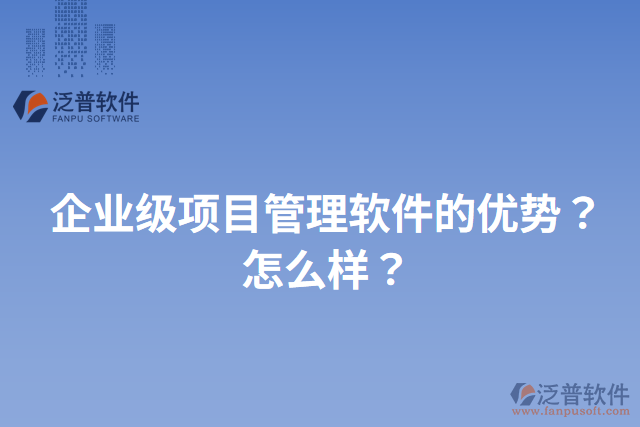 企業(yè)級(jí)項(xiàng)目管理軟件的優(yōu)勢(shì)？怎么樣？