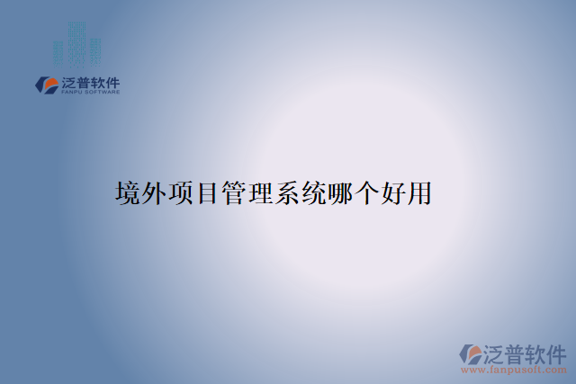 境外項(xiàng)目管理系統(tǒng)哪個好用