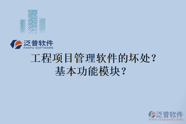 工程項(xiàng)目管理軟件的壞處？基本功能模塊？