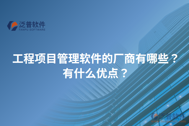 工程項目管理軟件的廠商有哪些？有什么優(yōu)點？