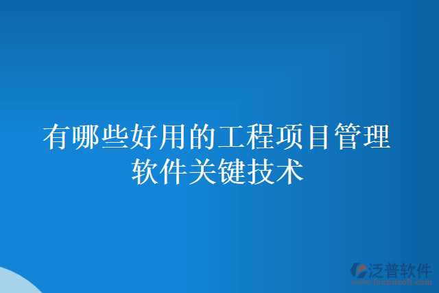 有哪些好用的工程項目管理軟件關鍵技術