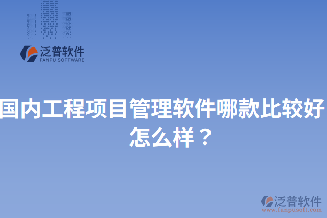國內(nèi)工程項(xiàng)目管理軟件哪款比較好？怎么樣？