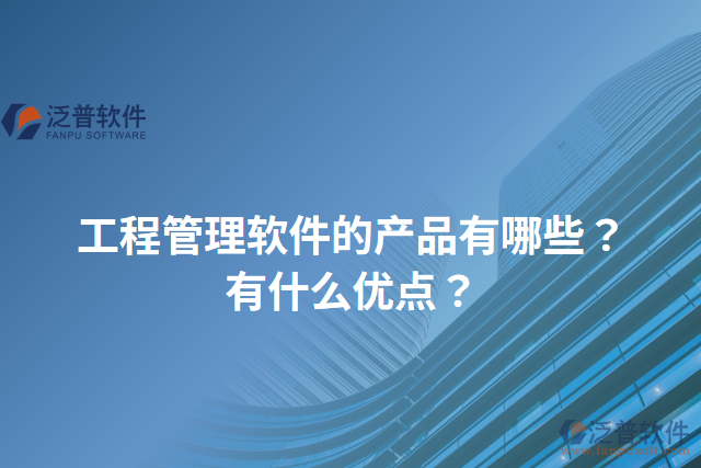 工程管理軟件的產(chǎn)品有哪些？有什么優(yōu)點？
