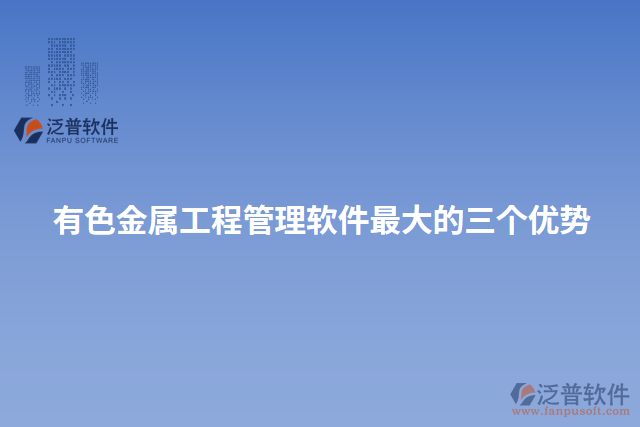 有色金屬工程管理軟件最大的三個(gè)優(yōu)勢