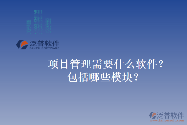 項(xiàng)目管理需要什么軟件？包括哪些模塊？