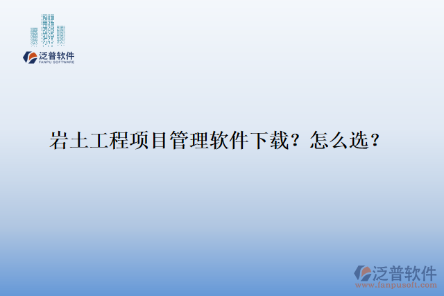 巖土工程項目管理軟件下載？怎么選？