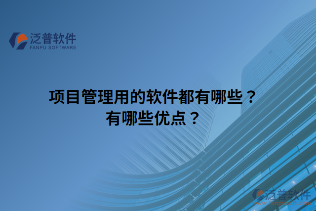 項(xiàng)目管理用的軟件都有哪些？有哪些優(yōu)點(diǎn)？