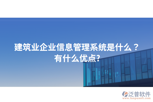 建筑業(yè)企業(yè)信息管理系統(tǒng)是什么？有什么優(yōu)點?