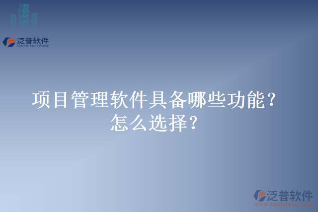 項(xiàng)目管理軟件具備哪些功能？怎么選擇？