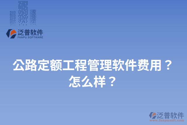 公路定額工程管理軟件費(fèi)用？怎么樣？