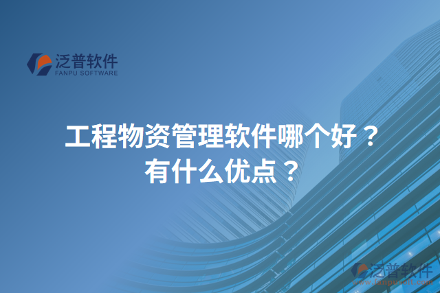 工程物資管理軟件哪個好？有什么優(yōu)點？