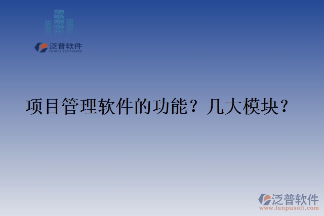 項(xiàng)目管理軟件的功能？幾大模塊？